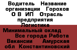 Водитель › Название организации ­ Горохов О.В, ИП › Отрасль предприятия ­ Логистика › Минимальный оклад ­ 27 500 - Все города Работа » Вакансии   . Амурская обл.,Константиновский р-н